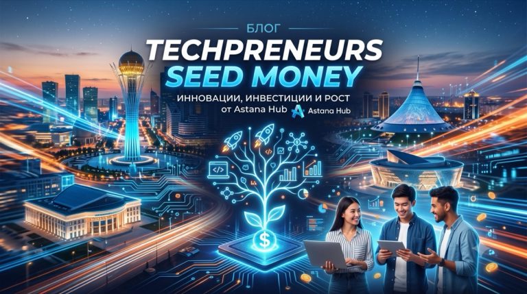 Techpreneurs Seed Money: Astana Hub-тан 20 млн теңгеге дейінгі посевтік инвестиция